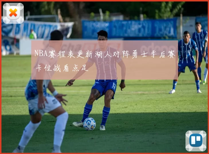 NBA赛程表更新湖人对阵勇士季后赛卡位战看点足