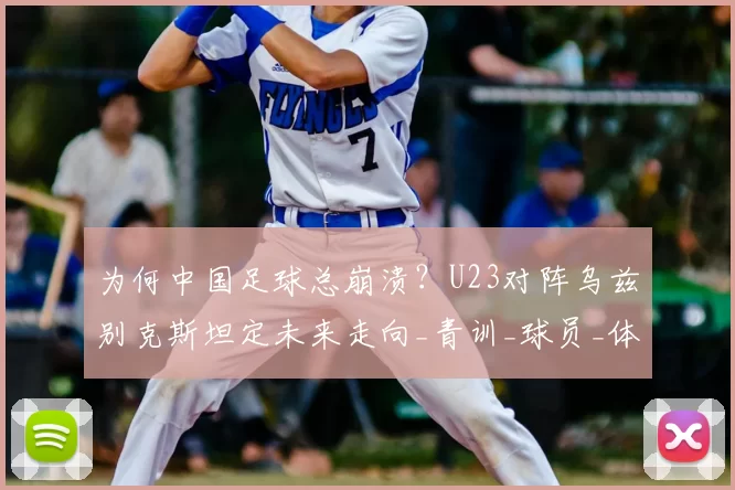 为何中国足球总崩溃？U23对阵乌兹别克斯坦定未来走向_青训_球员_体系