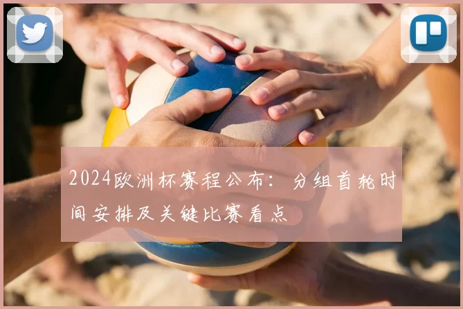 2024欧洲杯赛程公布：分组首轮时间安排及关键比赛看点