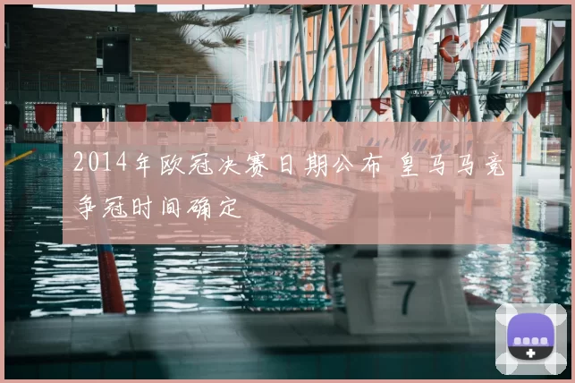 2014年欧冠决赛日期公布 皇马马竞争冠时间确定