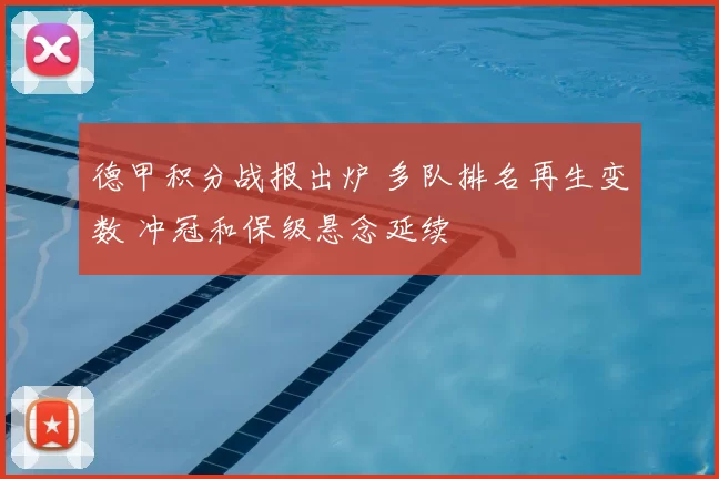 德甲积分战报出炉 多队排名再生变数 冲冠和保级悬念延续