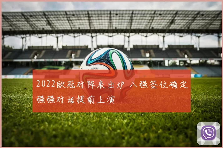 2022欧冠对阵表出炉 八强签位确定强强对话提前上演