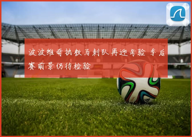 波波维奇执教马刺队再迎考验 季后赛前景仍待检验