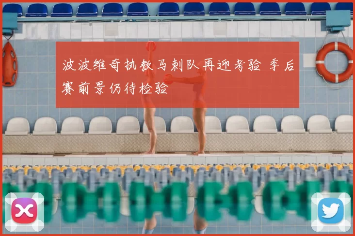 波波维奇执教马刺队再迎考验 季后赛前景仍待检验