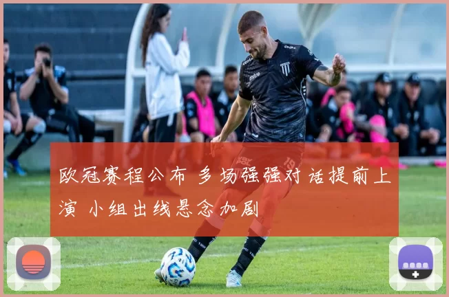 欧冠赛程公布 多场强强对话提前上演 小组出线悬念加剧