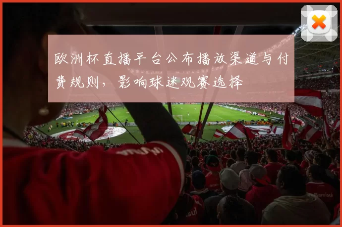 欧洲杯直播平台公布播放渠道与付费规则,影响球迷观赛选择