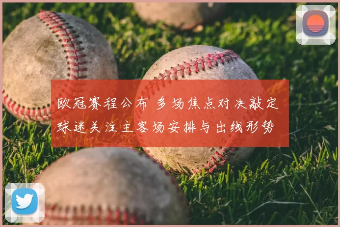 欧冠赛程公布 多场焦点对决敲定 球迷关注主客场安排与出线形势