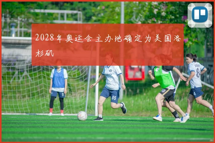 2028年奥运会主办地确定为美国洛杉矶