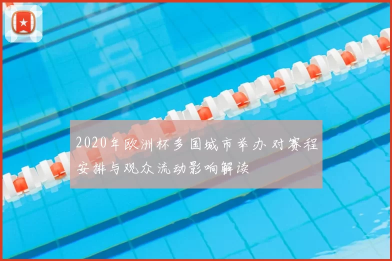 2020年欧洲杯多国城市举办 对赛程安排与观众流动影响解读