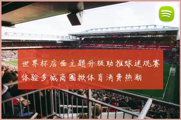 世界杯店面主题升级助推球迷观赛体验多城商圈掀体育消费热潮
