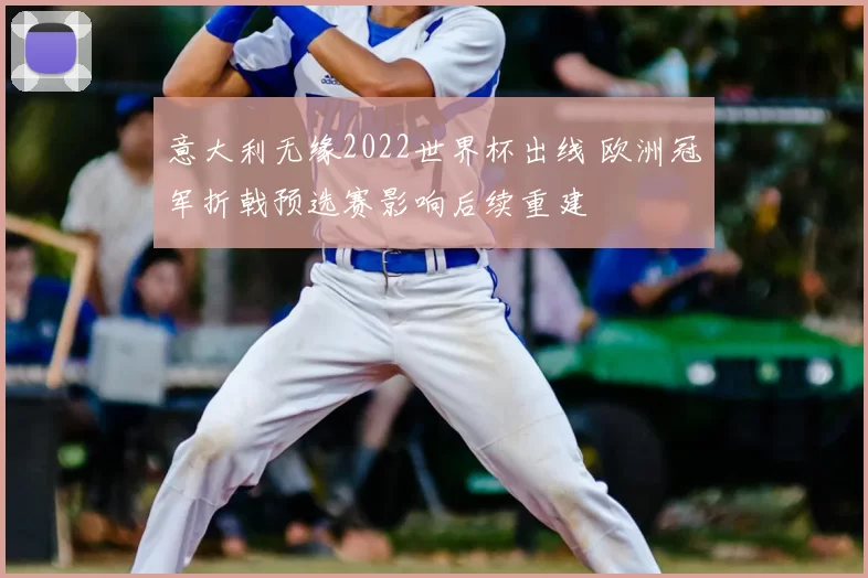 意大利无缘2022世界杯出线 欧洲冠军折戟预选赛影响后续重建