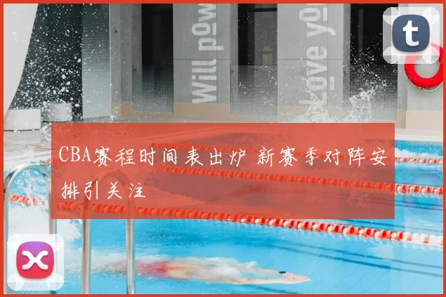 CBA赛程时间表出炉 新赛季对阵安排引关注