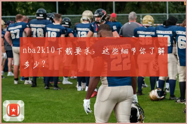 nba2k10下载要求,这些细节你了解多少?