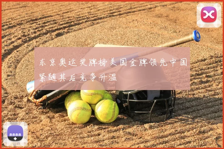 东京奥运奖牌榜美国金牌领先中国紧随其后竞争升温