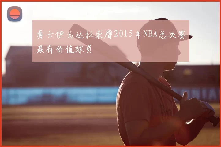 勇士伊戈达拉荣膺2015年NBA总决赛最有价值球员