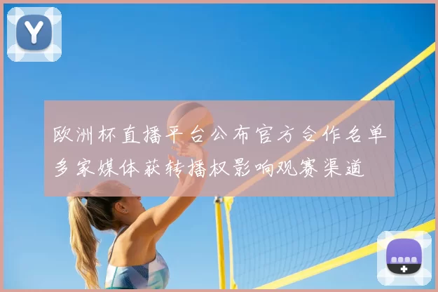 欧洲杯直播平台公布官方合作名单多家媒体获转播权影响观赛渠道