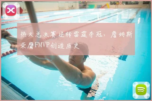 热火总决赛逆转雷霆夺冠，詹姆斯荣膺FMVP创造历史