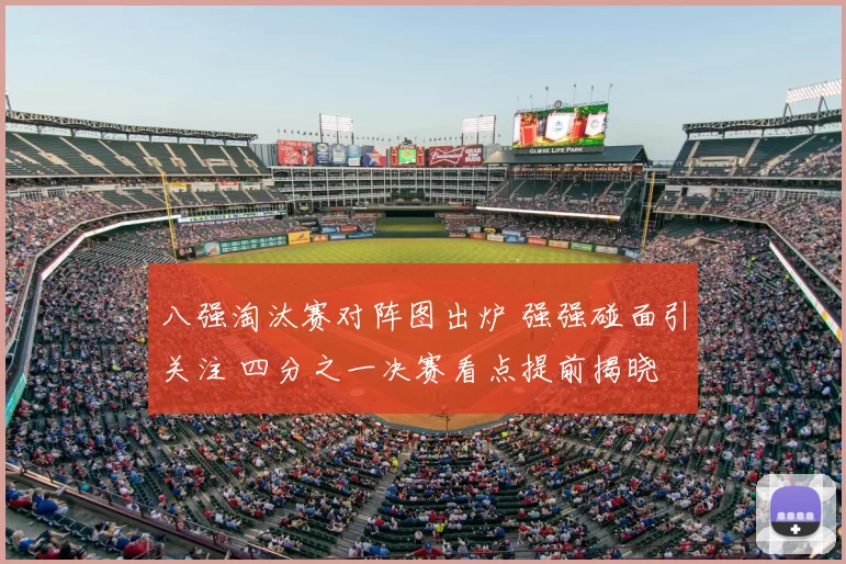 八强淘汰赛对阵图出炉 强强碰面引关注 四分之一决赛看点提前揭晓