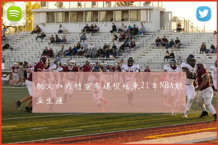 凯文加内特宣布退役结束21年NBA职业生涯