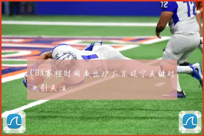 CBA赛程时间表出炉广东辽宁关键对决引关注