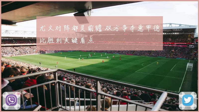 尤文对阵都灵前瞻 双方争夺意甲德比胜利关键看点