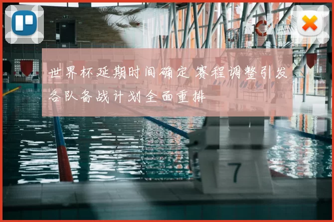 世界杯延期时间确定 赛程调整引发各队备战计划全面重排