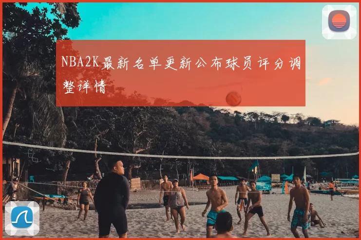 NBA2K最新名单更新公布球员评分调整详情
