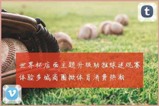 世界杯店面主题升级助推球迷观赛体验多城商圈掀体育消费热潮